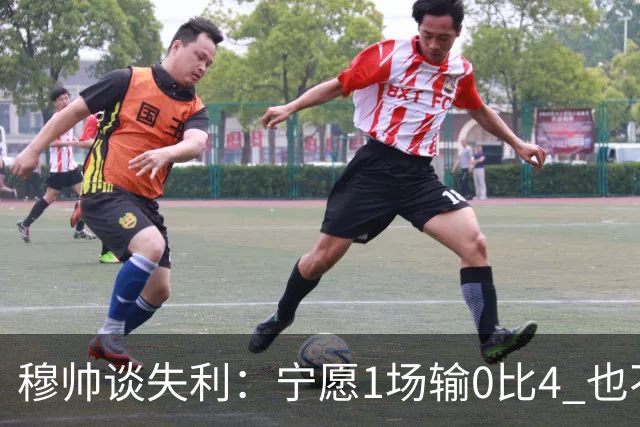 穆帅谈失利：宁愿1场输0比4 也不愿4场输0比1